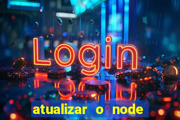 atualizar o node no windows